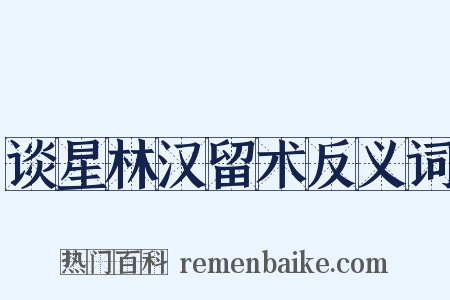 谈星林汉留术反义词是什么意思的图片